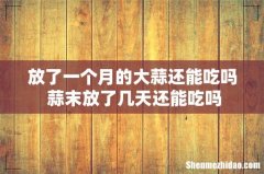 放了一个月的大蒜还能吃吗 蒜末放了几天还能吃吗