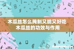 木瓜丝怎么腌制又脆又好吃 木瓜丝的功效与作用