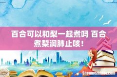 百合可以和梨一起煮吗 百合煮梨润肺止咳！