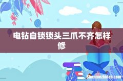 电钻自锁锁头三爪不齐怎样修