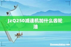 JzQ250减速机加什么齿轮油