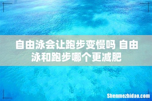 自由泳会让跑步变慢吗 自由泳和跑步哪个更减肥