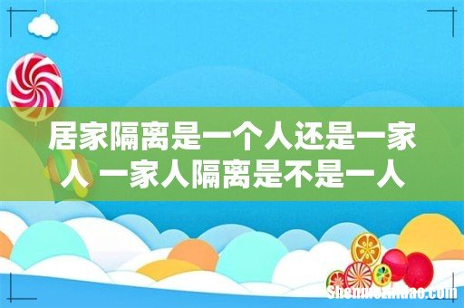 居家隔离是一个人还是一家人 一家人隔离是不是一人一个房间