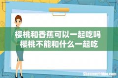 樱桃和香蕉可以一起吃吗 樱桃不能和什么一起吃