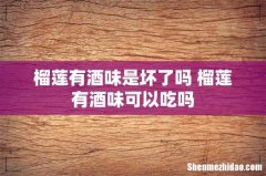 榴莲有酒味是坏了吗 榴莲有酒味可以吃吗