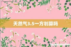 天然气3.5一方划算吗