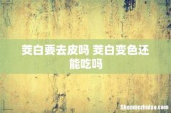 茭白要去皮吗 茭白变色还能吃吗