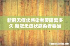 新冠无症状感染者要隔离多久 新冠无症状感染者要治疗吗