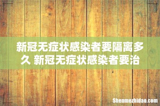 新冠无症状感染者要隔离多久 新冠无症状感染者要治疗吗