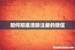 如何彻底清除注册的微信
