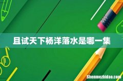 且试天下杨洋落水是哪一集