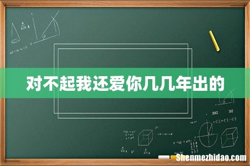 对不起我还爱你几几年出的