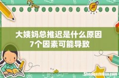 大姨妈总推迟是什么原因 7个因素可能导致