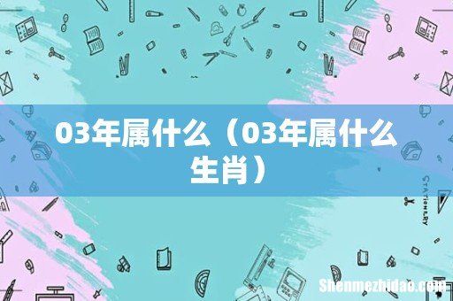 03年属什么生肖 03年属什么
