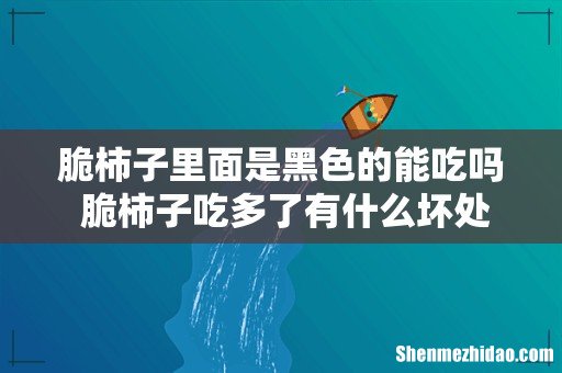 脆柿子里面是黑色的能吃吗 脆柿子吃多了有什么坏处