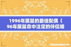 96年属鼠命中注定的伴侣姻缘 1996年属鼠的最佳配偶