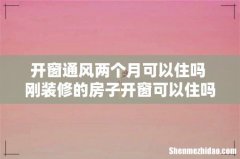 开窗通风两个月可以住吗 刚装修的房子开窗可以住吗