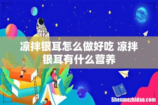 凉拌银耳怎么做好吃 凉拌银耳有什么营养