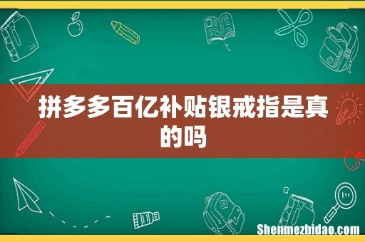 拼多多百亿补贴银戒指是真的吗