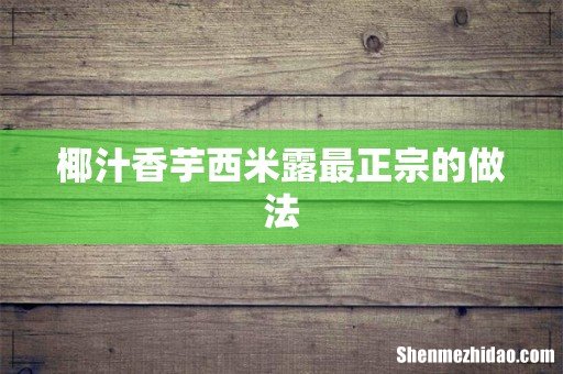 椰汁香芋西米露最正宗的做法
