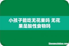 小孩子能吃无花果吗 无花果是酸性食物吗