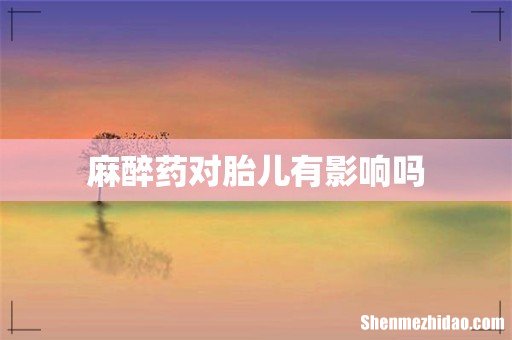 麻醉药对胎儿有影响吗