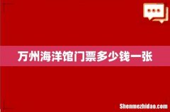 万州海洋馆门票多少钱一张
