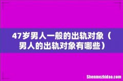 男人的出轨对象有哪些 47岁男人一般的出轨对象