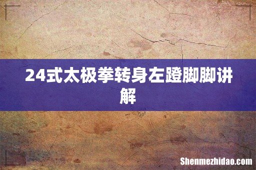 24式太极拳转身左蹬脚脚讲解