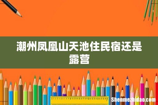 潮州凤凰山天池住民宿还是露营