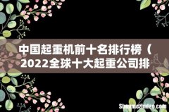 2022全球十大起重公司排行 中国起重机前十名排行榜