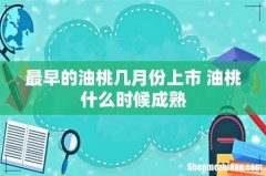 最早的油桃几月份上市 油桃什么时候成熟