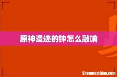 原神遗迹的钟怎么敲响