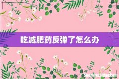 吃减肥药反弹了怎么办
