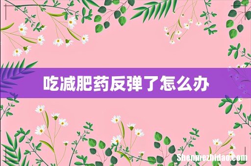 吃减肥药反弹了怎么办