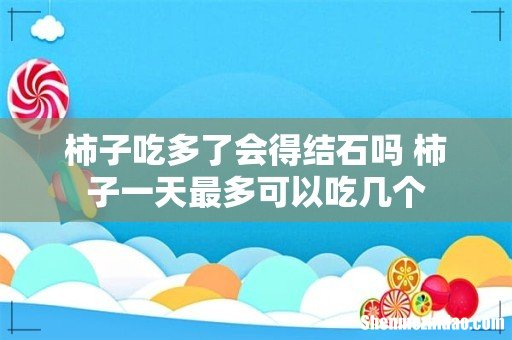 柿子吃多了会得结石吗 柿子一天最多可以吃几个