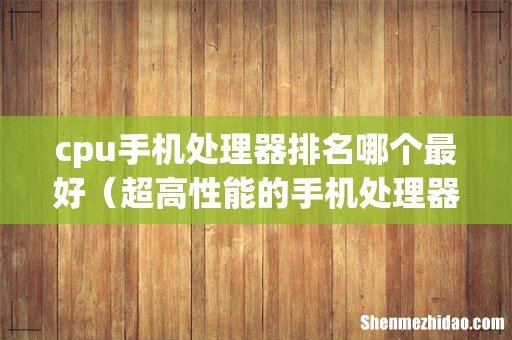 超高性能的手机处理器 cpu手机处理器排名哪个最好