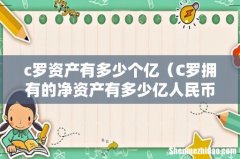 C罗拥有的净资产有多少亿人民币 c罗资产有多少个亿