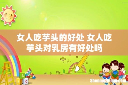 女人吃芋头的好处 女人吃芋头对乳房有好处吗