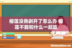 榴莲没熟剥开了怎么办 榴莲不能和什么一起吃