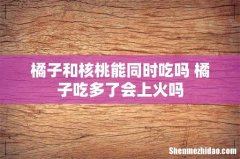 橘子和核桃能同时吃吗 橘子吃多了会上火吗