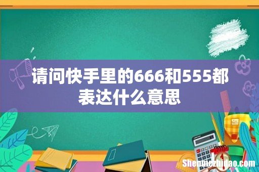 请问快手里的666和555都表达什么意思