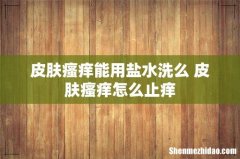 皮肤瘙痒能用盐水洗么 皮肤瘙痒怎么止痒