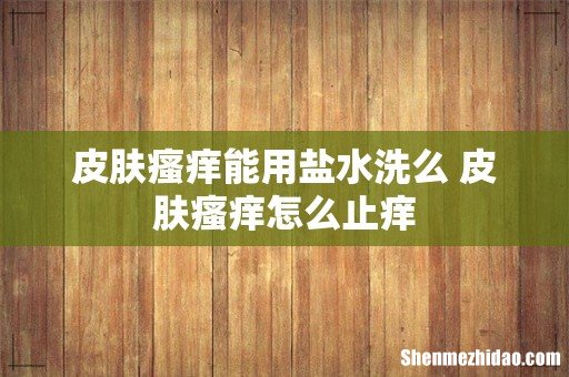 皮肤瘙痒能用盐水洗么 皮肤瘙痒怎么止痒