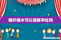喝柠檬水可以缓解孕吐吗