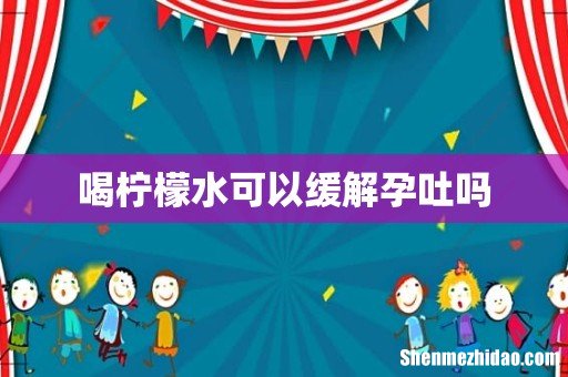 喝柠檬水可以缓解孕吐吗