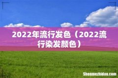2022流行染发颜色 2022年流行发色