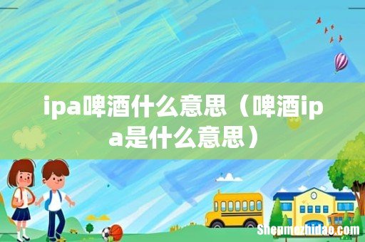 啤酒ipa是什么意思 ipa啤酒什么意思