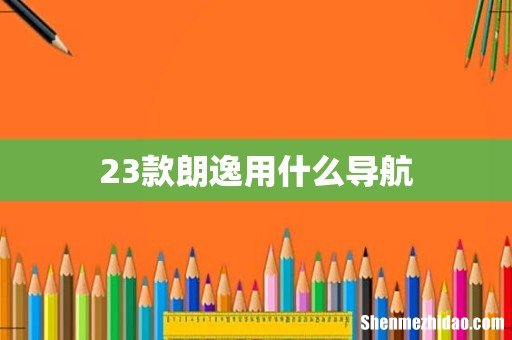 23款朗逸用什么导航