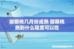 猕猴桃几月份成熟 猕猴桃熟到什么程度可以吃